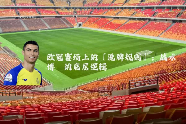 欧冠赛场上的「洗牌规则」：战术博弈的底层逻辑