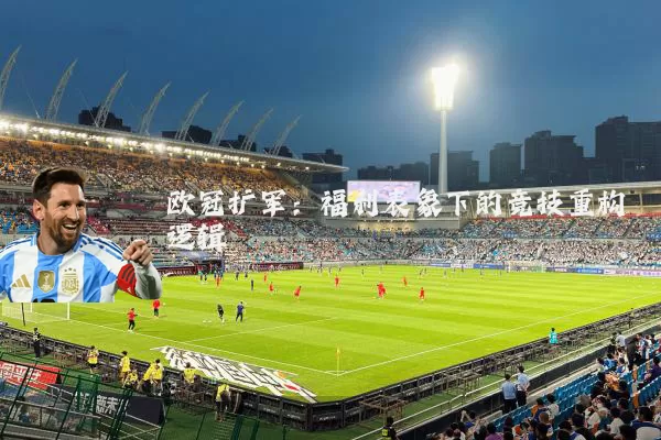欧冠扩军：福利表象下的竞技重构逻辑