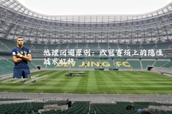 地理回避原则：欧冠赛场上的隐性战术杠杆