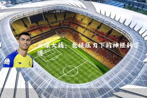 点球大战：竞技压力下的神经科学博弈