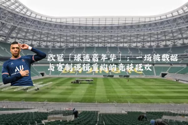 欧冠「球迷嘉年华」：一场被数据与赛制逻辑重构的竞技狂欢