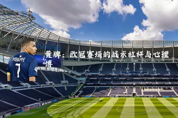 黄牌：欧冠赛场的战术杠杆与心理博弈