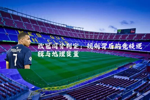 欧冠同分判定:规则背后的竞技逻辑与地理变量