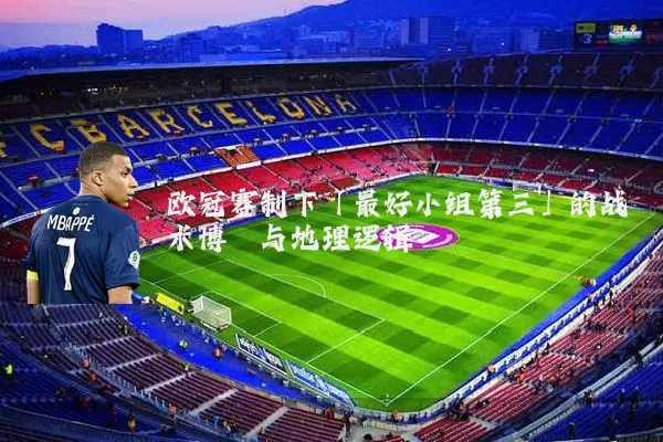 欧冠赛制下「最好小组第三」的战术博弈与地理逻辑