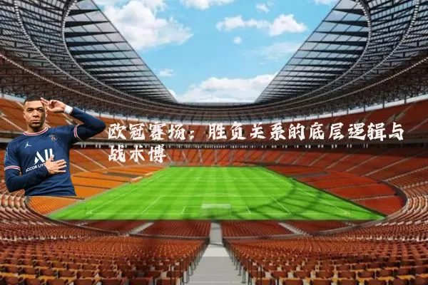 欧冠赛场：胜负关系的底层逻辑与战术博弈