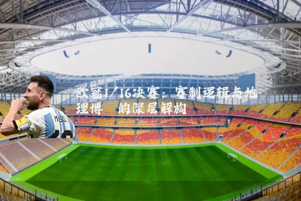 欧冠1/16决赛：赛制逻辑与地理博弈的深层解构