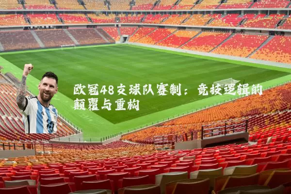 欧冠48支球队赛制：竞技逻辑的颠覆与重构