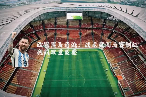 欧冠黑马奇迹：战术突围与赛制红利的双重变奏