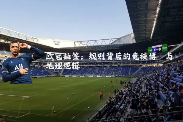 欧冠抽签：规则背后的竞技博弈与地理逻辑