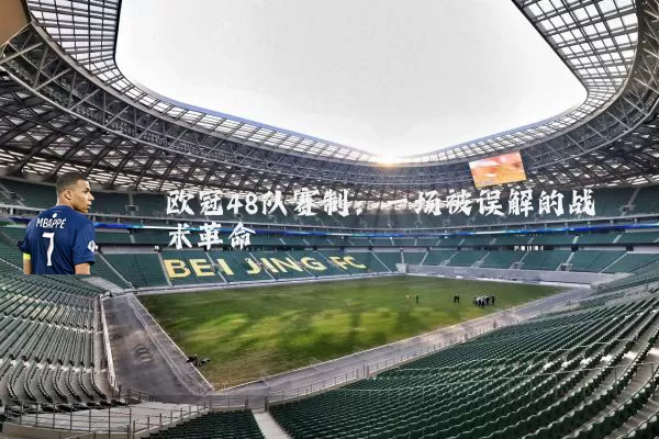 欧冠48队赛制:一场被误解的战术革命